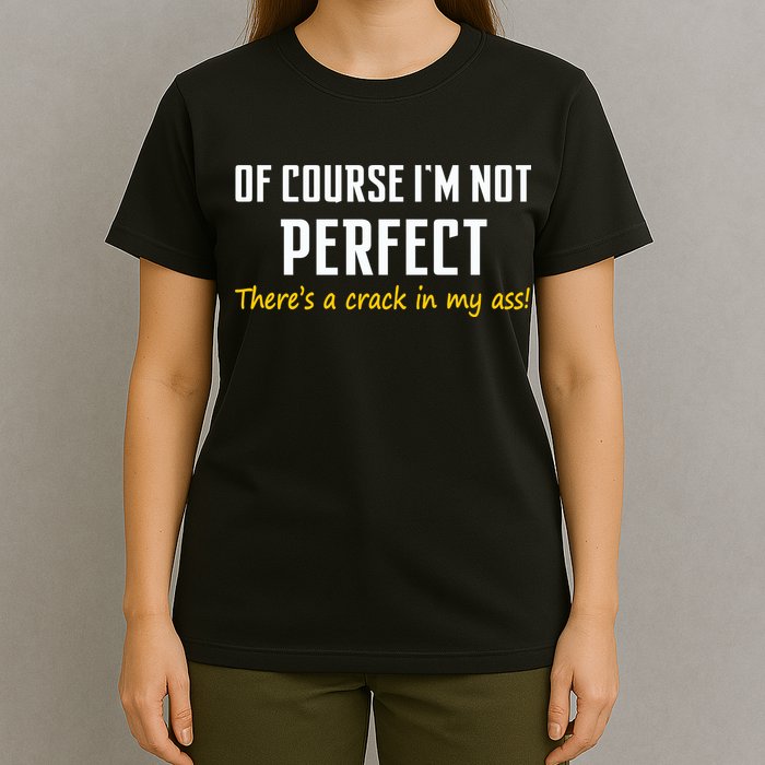 Of Course I Am Not Perfect There's A Crack in My Ass T-Shirt