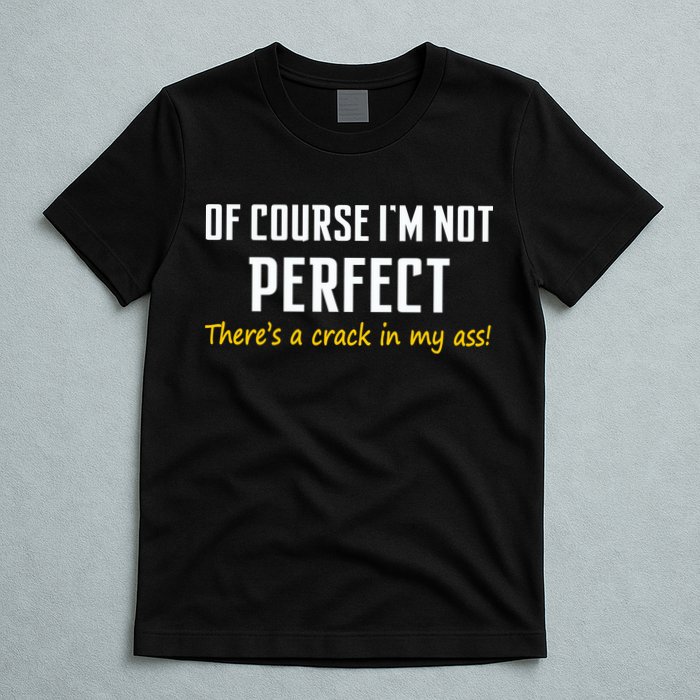 Of Course I Am Not Perfect There's A Crack in My Ass T-Shirt