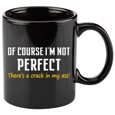 Of Course I Am Not Perfect There's A Crack in My Ass 11oz C Handle Ceramic Mug