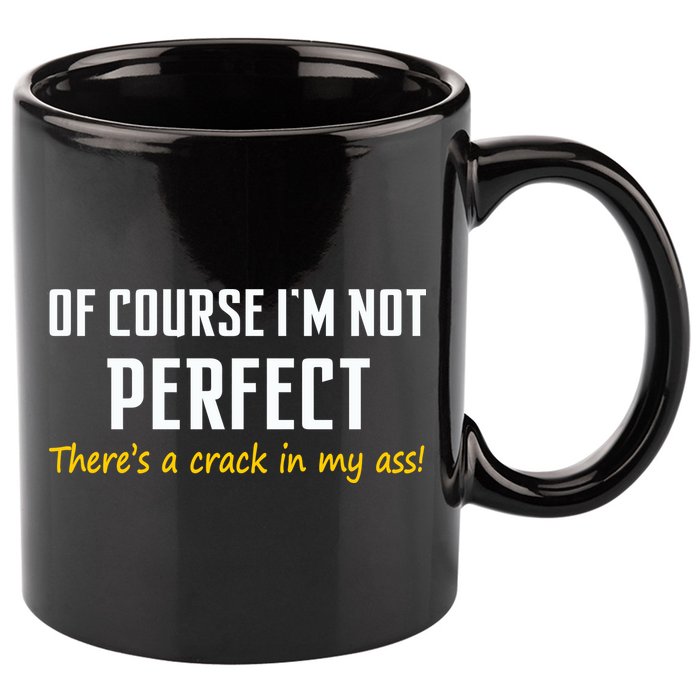 Of Course I Am Not Perfect There's A Crack in My Ass 11oz C Handle Ceramic Mug