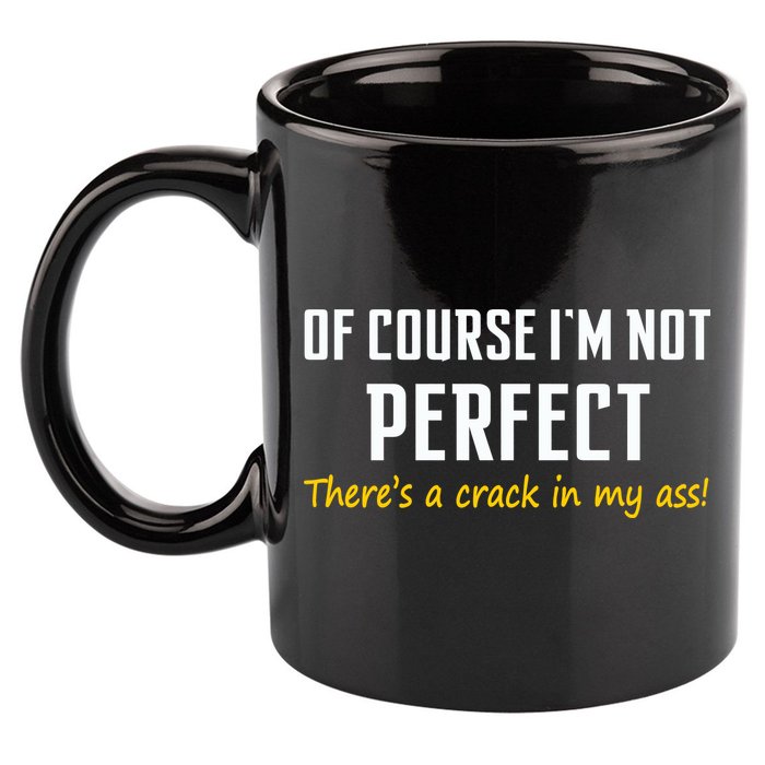 Of Course I Am Not Perfect There's A Crack in My Ass 11oz C Handle Ceramic Mug