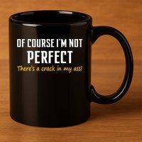 Of Course I Am Not Perfect There's A Crack in My Ass 11oz C Handle Ceramic Mug