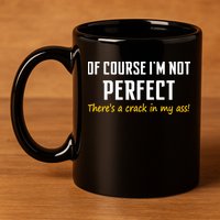 Of Course I Am Not Perfect There's A Crack in My Ass 11oz C Handle Ceramic Mug