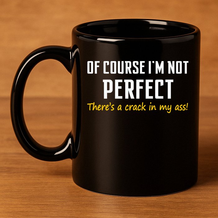 Of Course I Am Not Perfect There's A Crack in My Ass 11oz C Handle Ceramic Mug