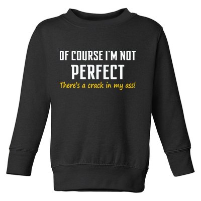 Of Course I Am Not Perfect There's A Crack in My Ass Toddler Sweatshirt