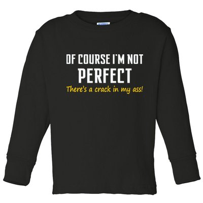 Of Course I Am Not Perfect There's A Crack in My Ass Toddler Long Sleeve Shirt