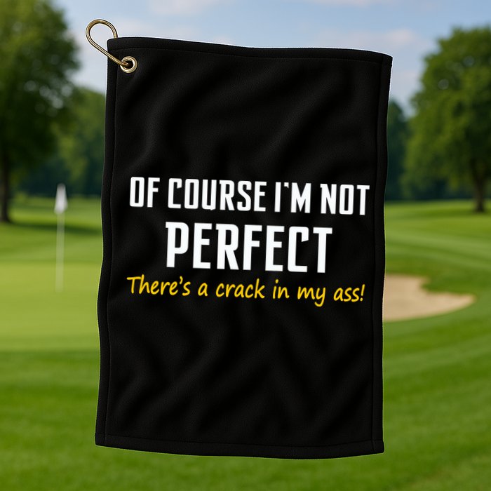 Of Course I Am Not Perfect There's A Crack in My Ass Golf Towel