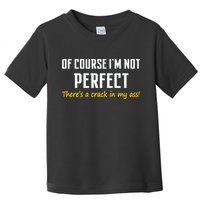 Of Course I Am Not Perfect There's A Crack in My Ass Toddler T-Shirt