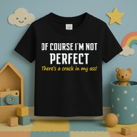 Of Course I Am Not Perfect There's A Crack in My Ass Toddler T-Shirt