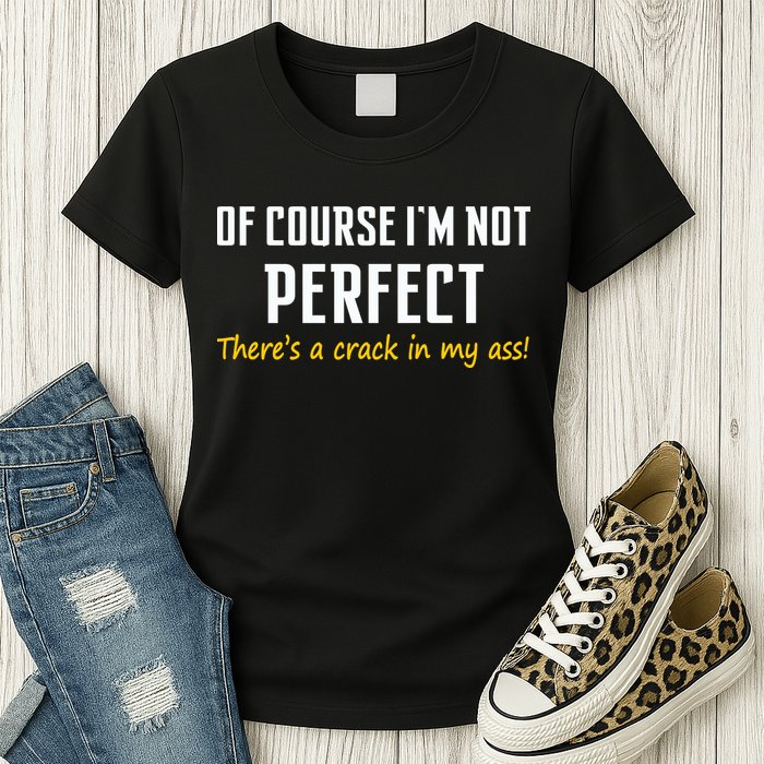 Of Course I Am Not Perfect There's A Crack in My Ass Women's T-Shirt