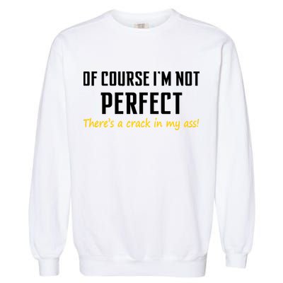 Of Course I Am Not Perfect There's A Crack in My Ass Garment-Dyed Sweatshirt