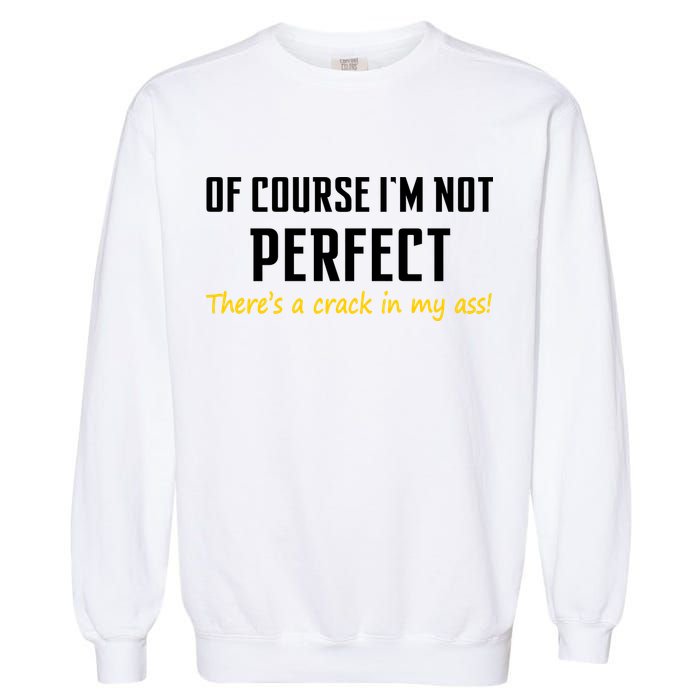 Of Course I Am Not Perfect There's A Crack in My Ass Garment-Dyed Sweatshirt