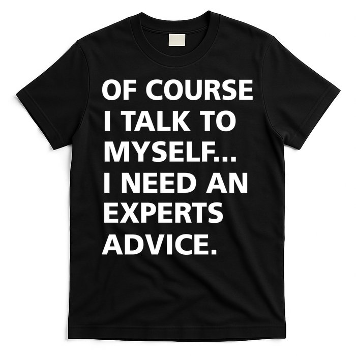 Of Course I Talk To Myself… I need an Experts Advice T-Shirt