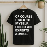 Of Course I Talk To Myself… I need an Experts Advice T-Shirt