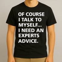 Of Course I Talk To Myself… I need an Experts Advice T-Shirt