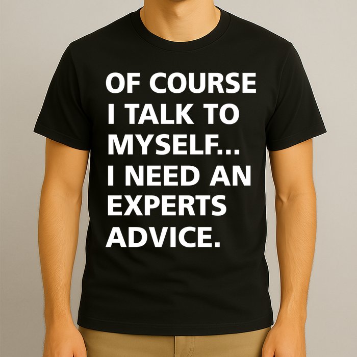 Of Course I Talk To Myself… I need an Experts Advice T-Shirt