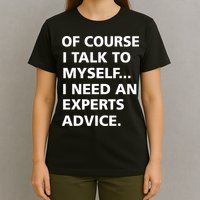 Of Course I Talk To Myself… I need an Experts Advice T-Shirt