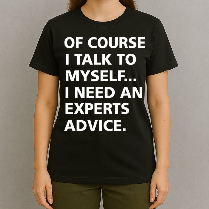 Of Course I Talk To Myself… I need an Experts Advice T-Shirt