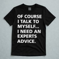 Of Course I Talk To Myself… I need an Experts Advice T-Shirt