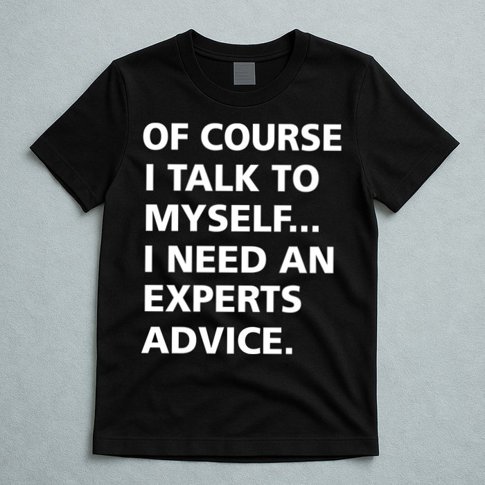 Of Course I Talk To Myself… I need an Experts Advice T-Shirt