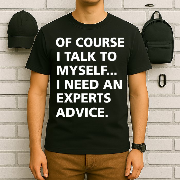 Of Course I Talk To Myself… I need an Experts Advice T-Shirt