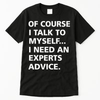 Of Course I Talk To Myself… I need an Experts Advice Tall T-Shirt