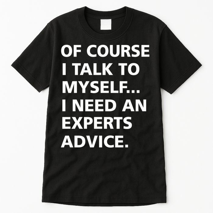 Of Course I Talk To Myself… I need an Experts Advice Tall T-Shirt