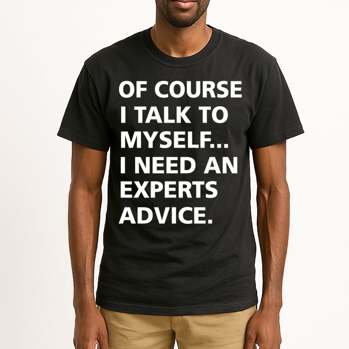 Of Course I Talk To Myself… I need an Experts Advice Tall T-Shirt