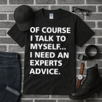 Of Course I Talk To Myself… I need an Experts Advice Tall T-Shirt