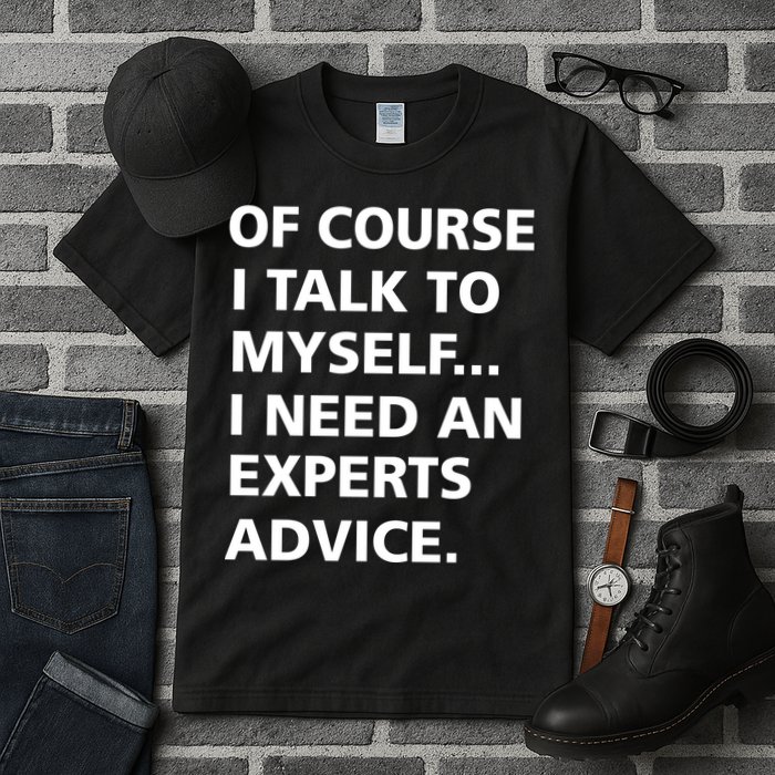 Of Course I Talk To Myself… I need an Experts Advice Tall T-Shirt