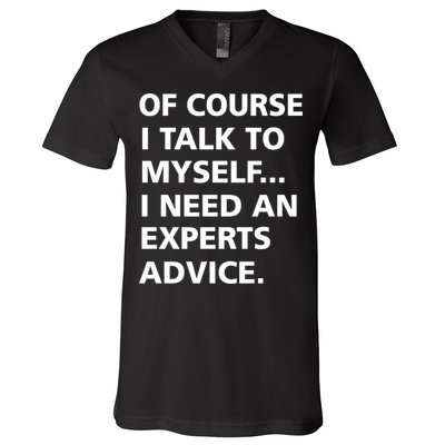 Of Course I Talk To Myself… I need an Experts Advice V-Neck T-Shirt