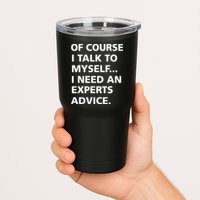 Of Course I Talk To Myself… I need an Experts Advice Tumbler