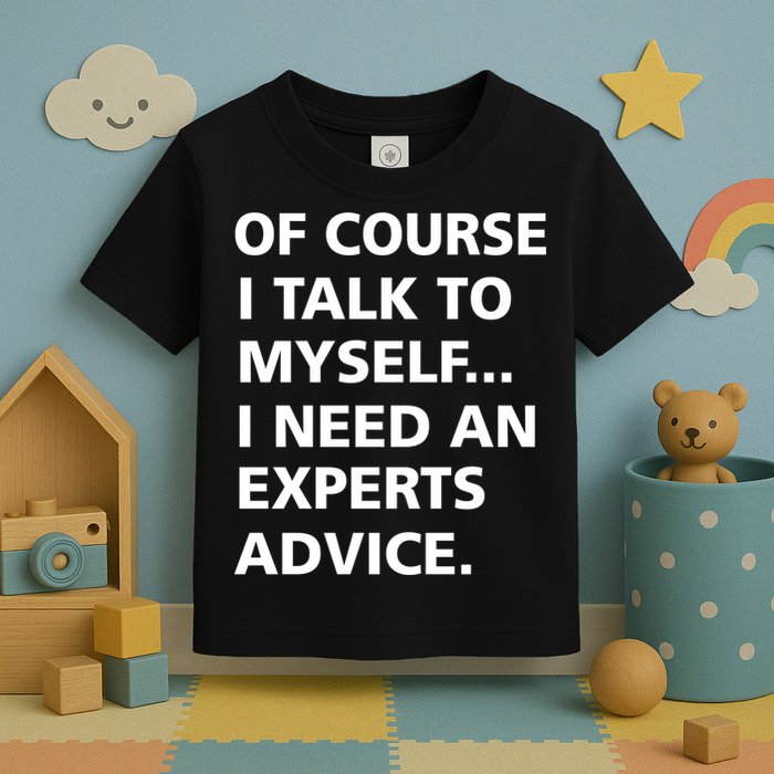 Of Course I Talk To Myself… I need an Experts Advice Toddler T-Shirt