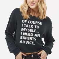Of Course I Talk To Myself… I need an Experts Advice Cropped Pullover Crew