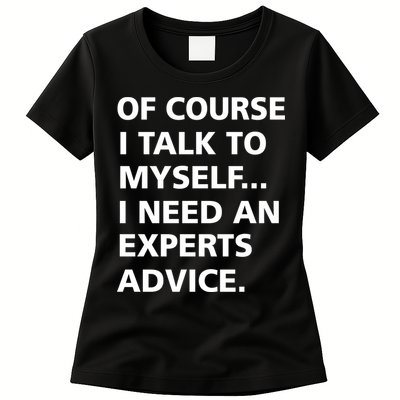 Of Course I Talk To Myself… I need an Experts Advice Womens T-Shirt