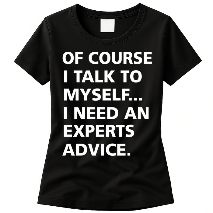 Of Course I Talk To Myself… I need an Experts Advice Womens T-Shirt