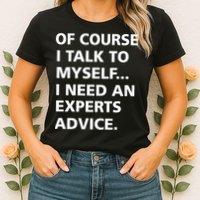 Of Course I Talk To Myself… I need an Experts Advice Womens T-Shirt