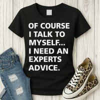 Of Course I Talk To Myself… I need an Experts Advice Womens T-Shirt