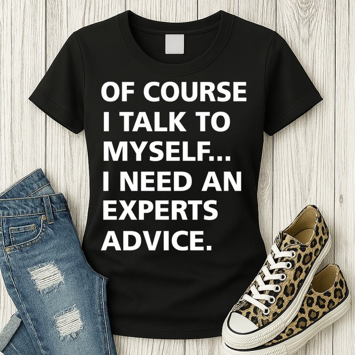 Of Course I Talk To Myself… I need an Experts Advice Womens T-Shirt