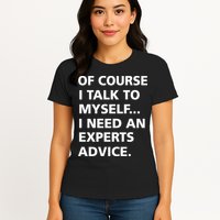 Of Course I Talk To Myself… I need an Experts Advice Womens T-Shirt