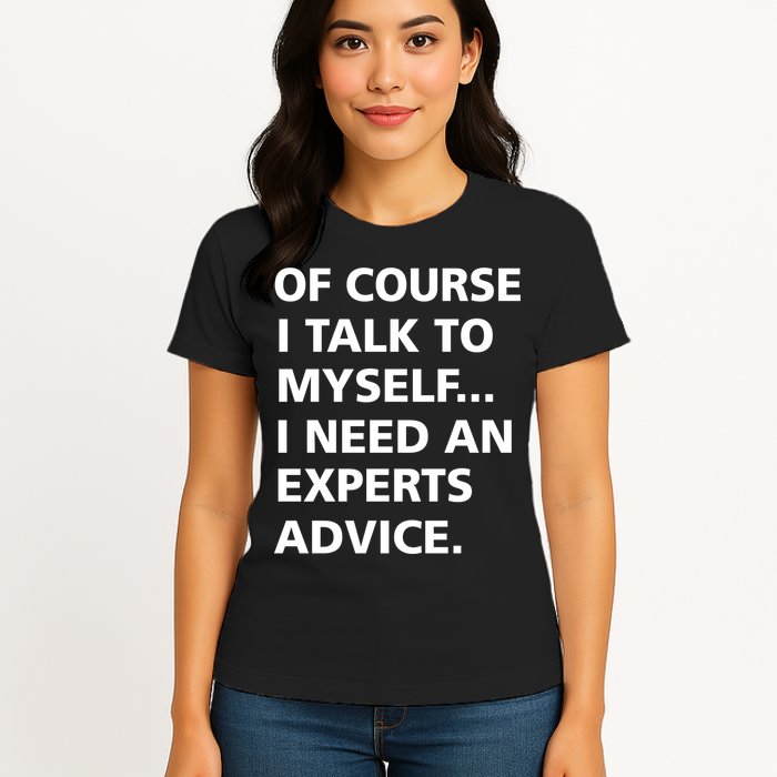 Of Course I Talk To Myself… I need an Experts Advice Womens T-Shirt