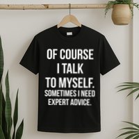 Of Course I Talk To Myself Sarcastic T-Shirt