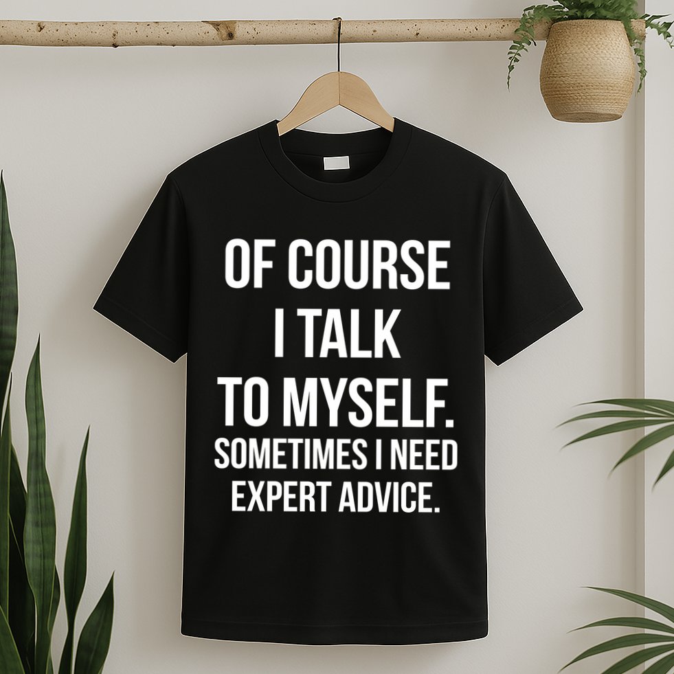 Of Course I Talk To Myself Sarcastic T-Shirt