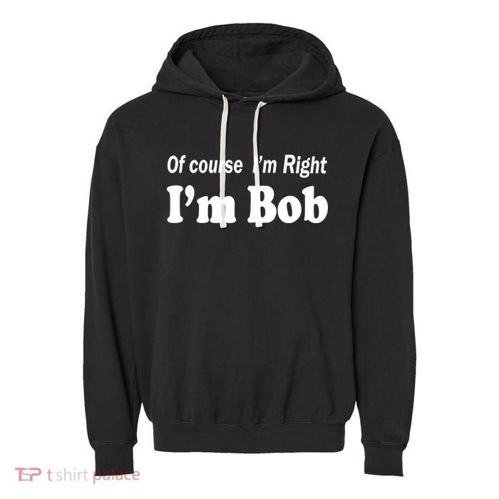 Of Course I'm Right I'm Bob Garment-Dyed Fleece Hoodie