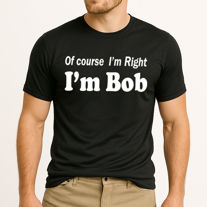 Of Course I'm Right I'm Bob Performance Shirt