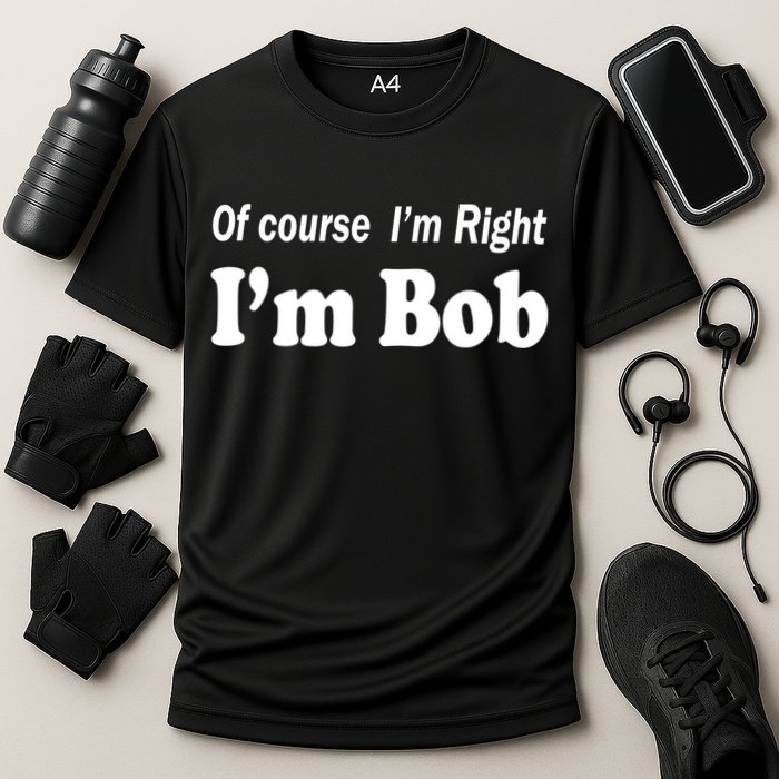 Of Course I'm Right I'm Bob Performance Shirt