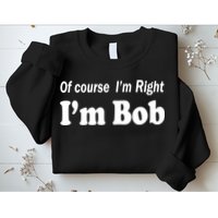 Of Course I'm Right I'm Bob Sweatshirt