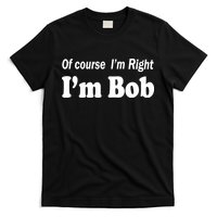 Of Course I'm Right I'm Bob T-Shirt