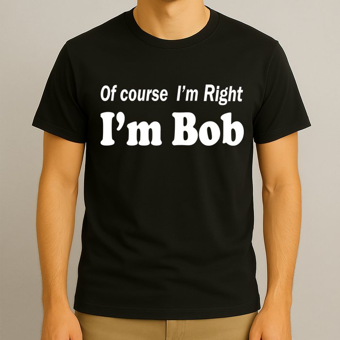 Of Course I'm Right I'm Bob T-Shirt