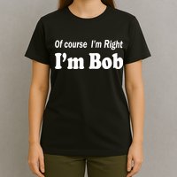 Of Course I'm Right I'm Bob T-Shirt
